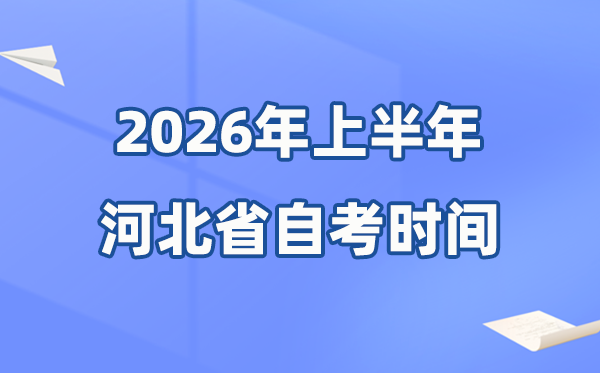 河北省2026年上半年自考時(shí)間表,具體是什么時(shí)候？