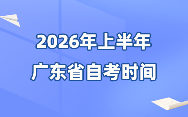 廣東省2026年上半年自考時(shí)間表,具體是什么時(shí)候？