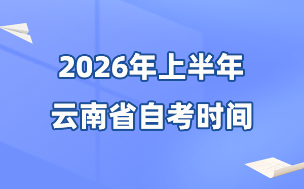 云南省2026年上半年自考時(shí)間表,具體是什么時(shí)候？