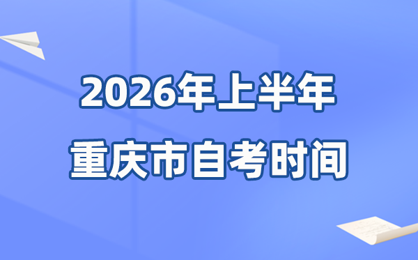 重慶市2026年上半年自考時(shí)間表,具體是什么時(shí)候？