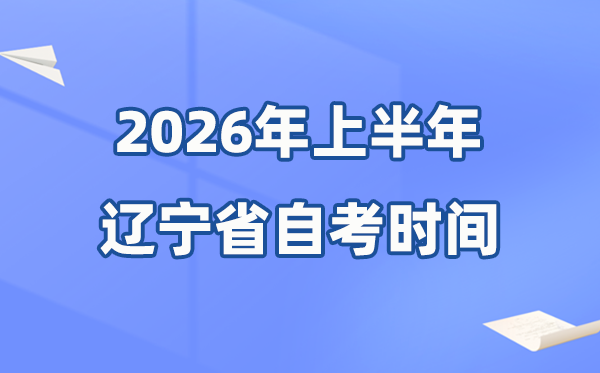 遼寧省2026年上半年自考時間表,具體是什么時候？