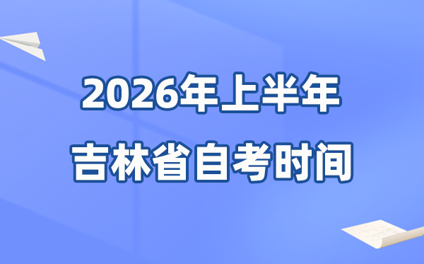 吉林省2026年上半年自考時(shí)間表,具體是什么時(shí)候？