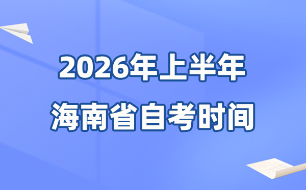 海南省2026年上半年自考時(shí)間表,具體是什么時(shí)候？