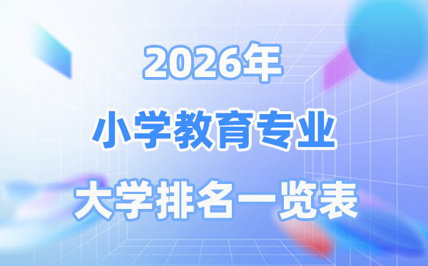 2026年小學(xué)教育專業(yè)全國大學(xué)排名一覽表（最新排行榜）