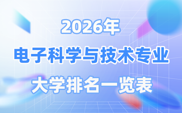 2026年電子科學(xué)與技術(shù)專業(yè)全國大學(xué)排名一覽表（最新排行榜）
