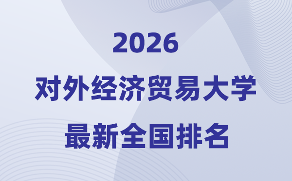 2026對(duì)外經(jīng)濟(jì)貿(mào)易大學(xué)全國(guó)排名第幾(對(duì)外經(jīng)貿(mào)大學(xué)最新排行榜)