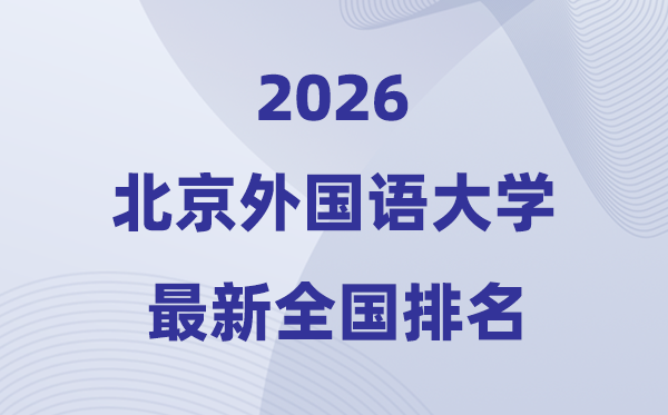 2026北京外國語大學全國排名第幾(北外最新排行榜)