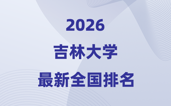 2026吉林大學全國排名第幾(吉大最新排行榜)