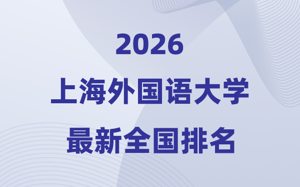 2026上海外國(guó)語(yǔ)大學(xué)全國(guó)排名第幾(上外最新排行榜)