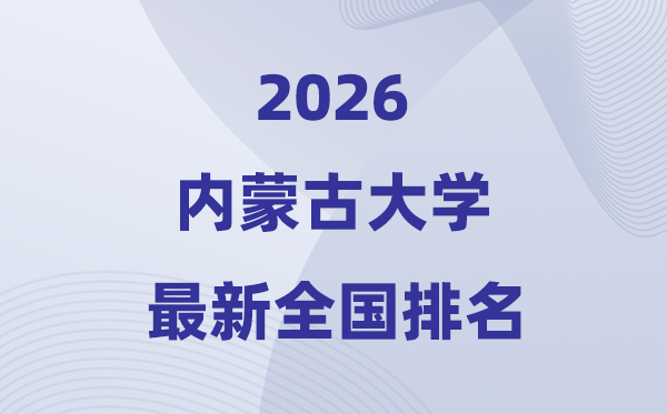 2026內(nèi)蒙古大學(xué)排名全國(guó)第幾位(最新排行榜)