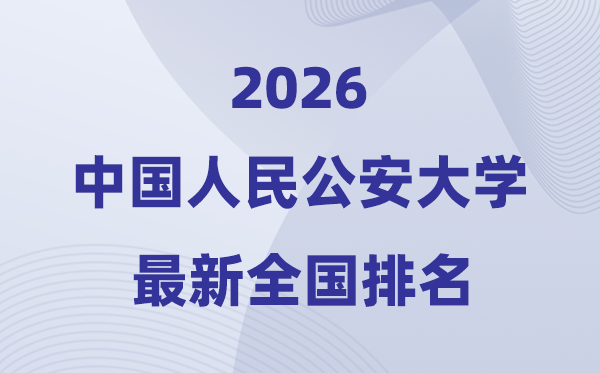 2026中國人民公安大學(xué)全國排名第幾(最新排行榜)