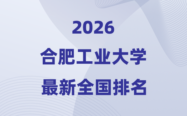 2026合肥工業(yè)大學(xué)全國(guó)排名第幾(合工大最新排行榜)
