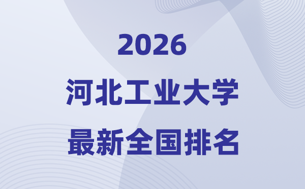 2026河北工業(yè)大學排名全國第幾位(河工大最新排行榜)