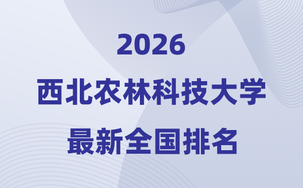 2026西北農(nóng)林科技大學(xué)排名全國(guó)第幾位(西北農(nóng)林最新排行榜)