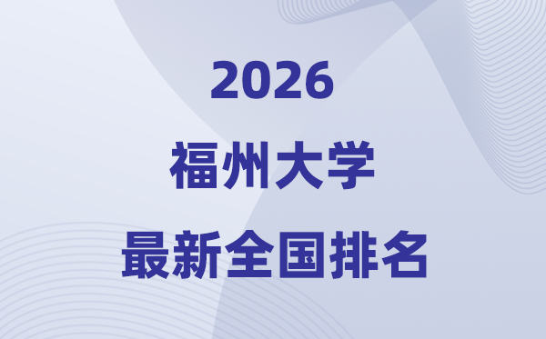 2026福州大學(xué)排名全國(guó)第幾位(最新排行榜)