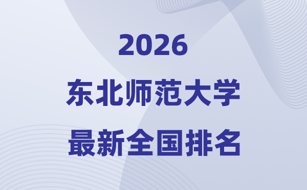 2026東北師范大學(xué)排名全國第幾位(東北師大最新排行榜)