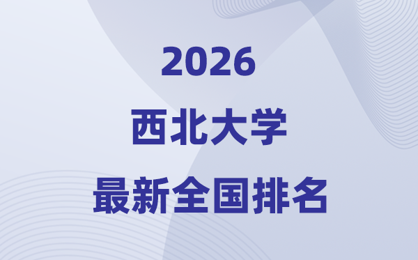 2026西北大學(xué)排名全國第幾位(最新排行榜)
