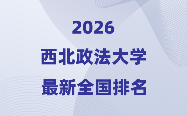 2026西北政法大學(xué)排名全國(guó)第幾位(最新排行榜)