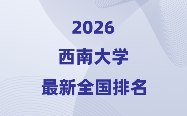 2026西南大學(xué)排名全國(guó)第幾位(最新排行榜)