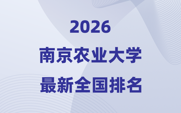 2026南京農(nóng)業(yè)大學(xué)排名全國第幾位(最新排行榜)