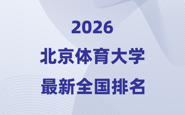 2026北京體育大學(xué)排名全國(guó)第幾位(北體最新排行榜)