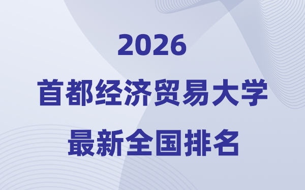 2026首都經(jīng)濟貿(mào)易大學排名全國第幾位(最新排行榜)