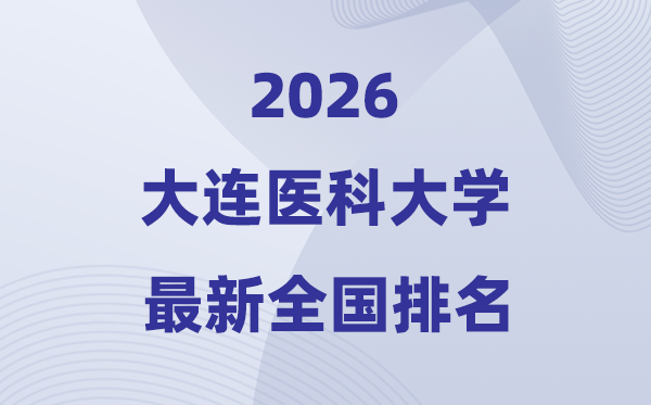 2026大連醫(yī)科大學(xué)排名全國第幾位(最新排行榜)