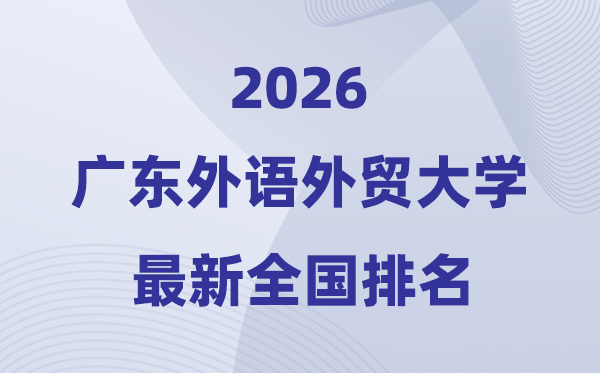 2026廣東外語外貿(mào)大學(xué)排名全國第幾位(最新排行榜)