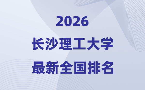 2026長(zhǎng)沙理工大學(xué)排名全國(guó)第幾位(最新排行榜)