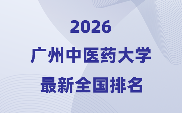 2026廣州中醫(yī)藥大學排名全國第幾位(最新排行榜)