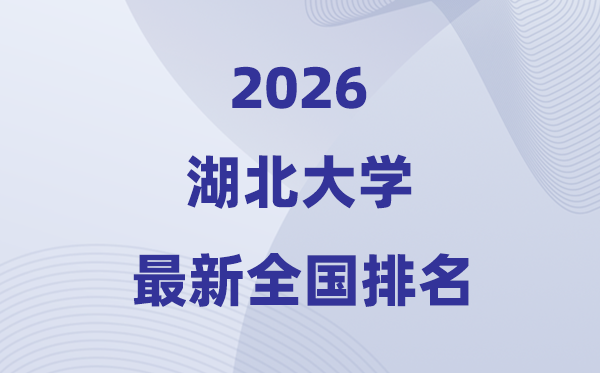 2026湖北大學(xué)排名全國(guó)第幾位(最新排行榜)