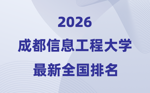 2026成都信息工程大學(xué)排名全國(guó)第幾位(最新排行榜)