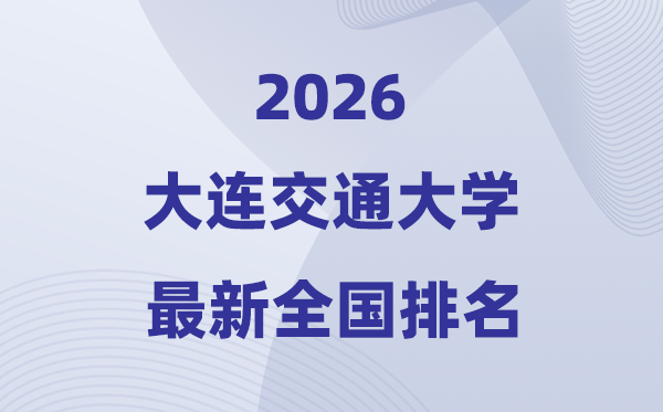2026大連交通大學(xué)排名全國(guó)第幾位(最新排行榜)