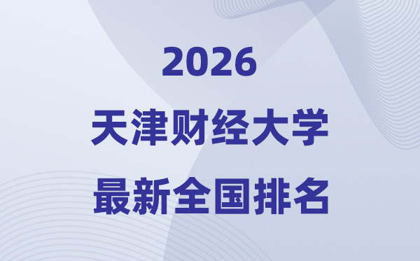 2026天津財經(jīng)大學排名全國第幾位(最新排行榜)
