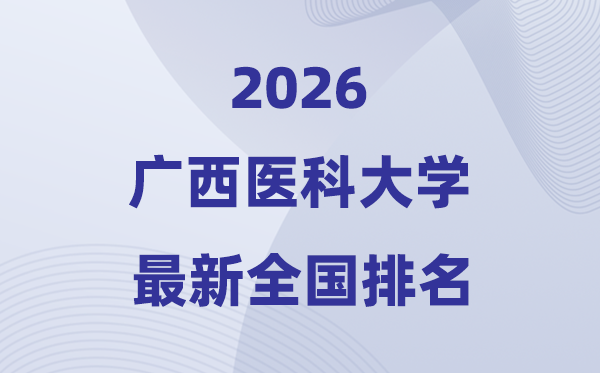2026廣西醫(yī)科大學(xué)排名全國(guó)第幾位(最新排行榜)