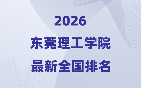 2026東莞理工學(xué)院排名全國(guó)第幾位(最新排行榜)