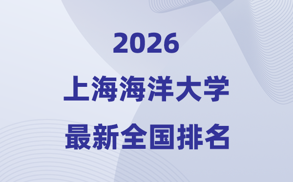 上海海洋大學(xué)排名全國(guó)第幾位(2026最新排行榜)
