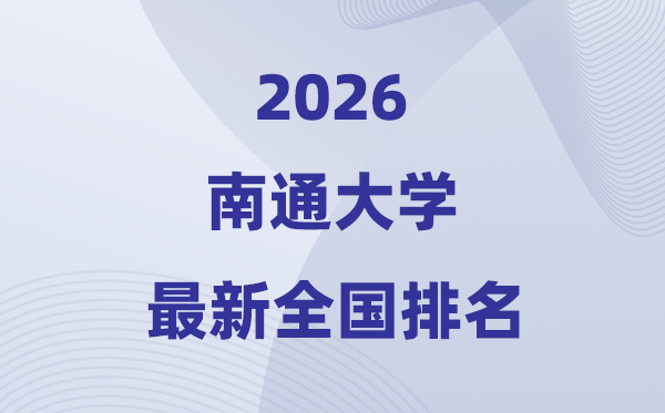 南通大學(xué)排名全國第幾位(2026最新排行榜)