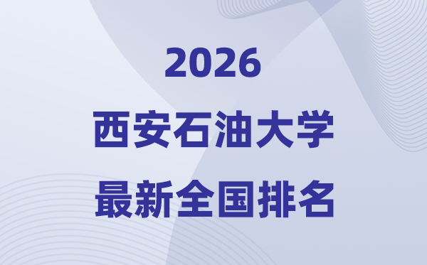 西安石油大學(xué)排名全國第幾位(2026最新排行榜)