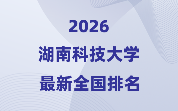 湖南科技大學(xué)排名全國第幾位(2026最新排行榜)