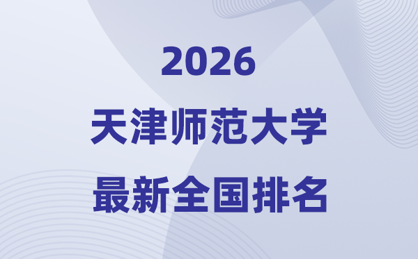 天津師范大學(xué)排名全國第幾位(2026最新排行榜)