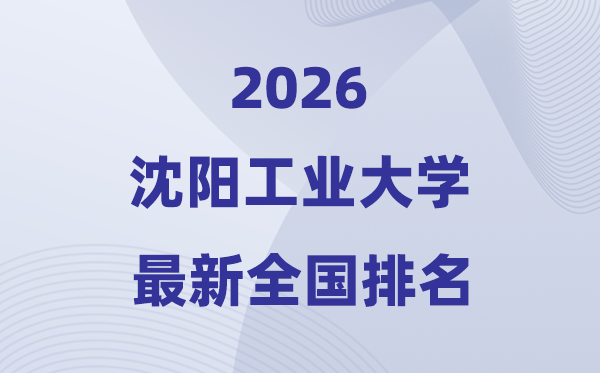 沈陽工業(yè)大學(xué)排名全國第幾位(2026最新排行榜)