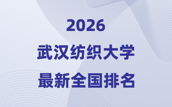 武漢紡織大學(xué)排名全國第幾位(2026最新排行榜)