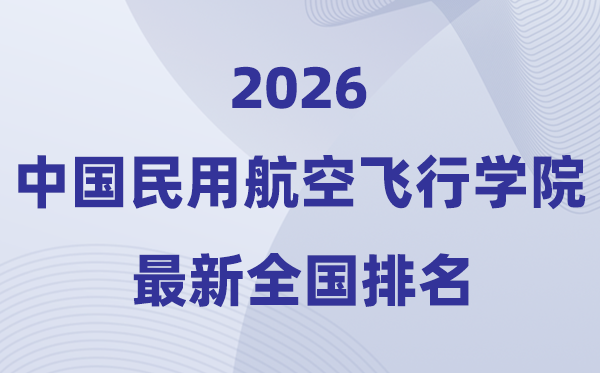 中國民用航空飛行學(xué)院排名全國第幾位(2026最新排行榜)