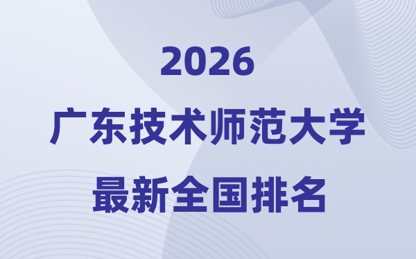 廣東技術(shù)師范大學(xué)排名全國(guó)第幾位(2026最新排行榜)