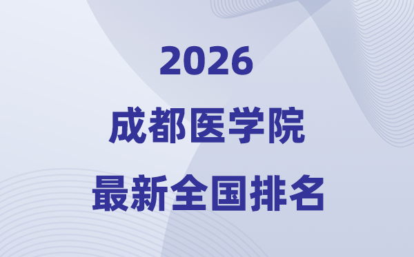 成都醫(yī)學(xué)院排名全國第幾位(2026最新排行榜)