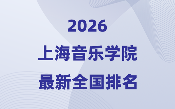 上海音樂學(xué)院排名全國第幾位(2026最新排行榜)
