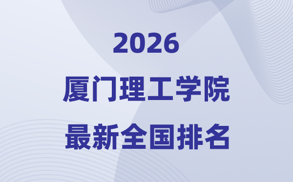 廈門理工學(xué)院排名全國(guó)第幾位(2026最新排行榜)