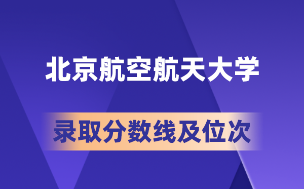 北京航空航天大學(xué)在各省的錄取分?jǐn)?shù)線及位次,2026屆高考生多少分能上?