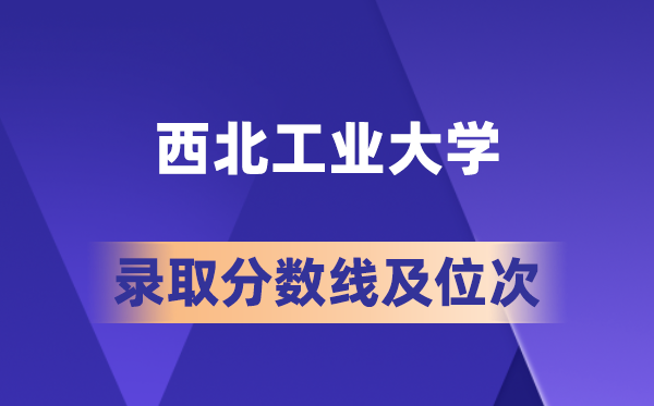 西北工業(yè)大學(xué)在各省的錄取分?jǐn)?shù)線及位次,2026屆高考生多少分能上?